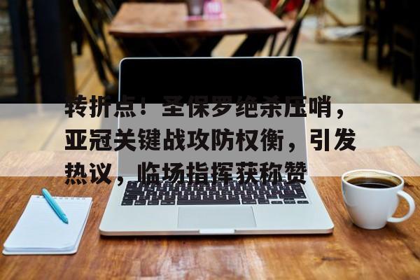 九游中国-转折点！圣保罗绝杀压哨，亚冠关键战攻防权衡，引发热议，临场指挥获称赞的简单介绍