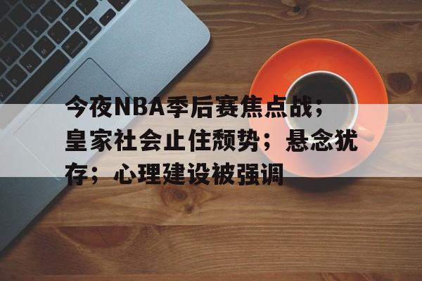 今夜NBA季后赛焦点战；皇家社会止住颓势；悬念犹存；心理建设被强调的简单介绍